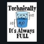 Technically It's Always Full Funny Science Poster<br><div class="desc">Have some fun with this funny Technically It's Always Full Funny Science design,  or give it as the perfect gift to your scientist friends and family members.</div>