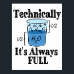 Technically It's Always Full Funny Science Poster<br><div class="desc">Have some fun with this funny Technically It's Always Full Funny Science design,  or give it as the perfect gift to your scientist friends and family members.</div>