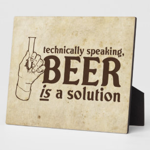 Technically Speaking, Beer is a solution Plaque