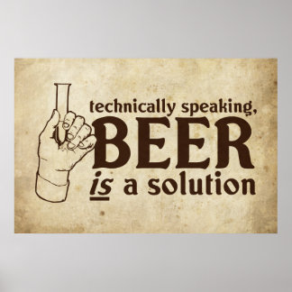 Technically Speaking, Beer is a solution Poster