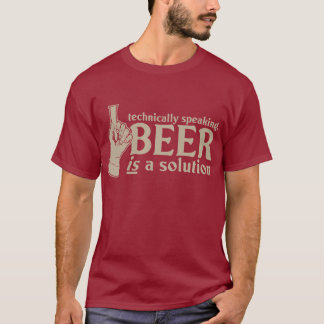 technically speaking, beer is a solution T-Shirt