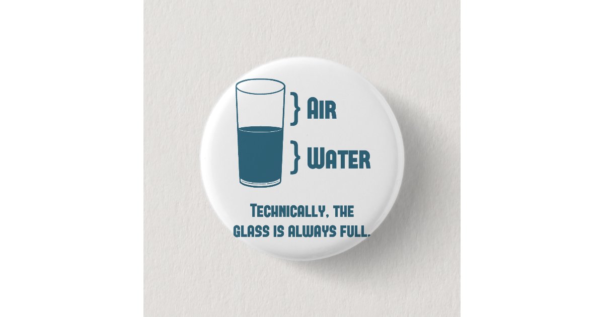 Technically the glass is always full button zazzle