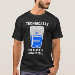 Technically The Glass Is Always Full  Science Quot T-Shirt<br><div class="desc">Technically The Glass Is Always Full  Science Quote.</div>