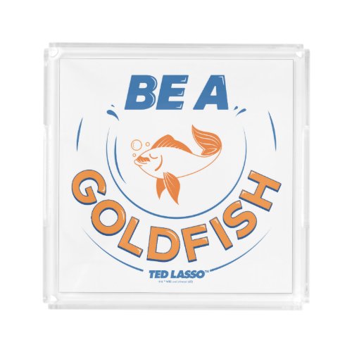 Ted Lasso  Be A Goldfish Acrylic Tray