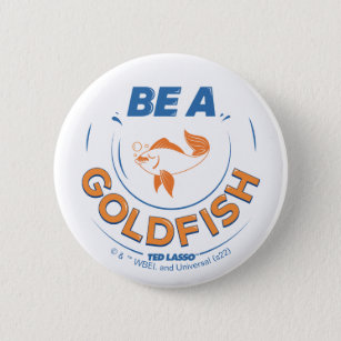 Ted Lasso   Be A Goldfish Button