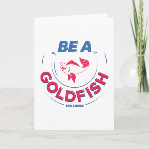 Ted Lasso  Be A Goldfish Card