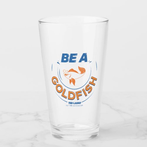 Ted Lasso  Be A Goldfish Glass