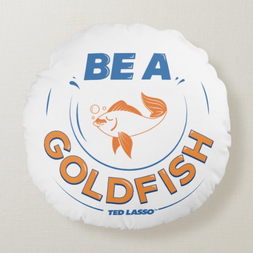 Ted Lasso  Be A Goldfish Round Pillow