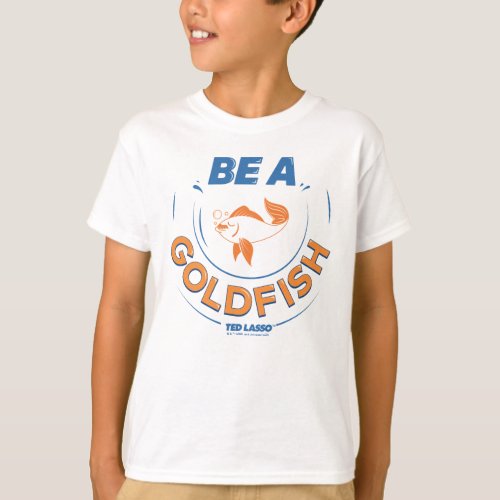 Ted Lasso  Be A Goldfish T_Shirt