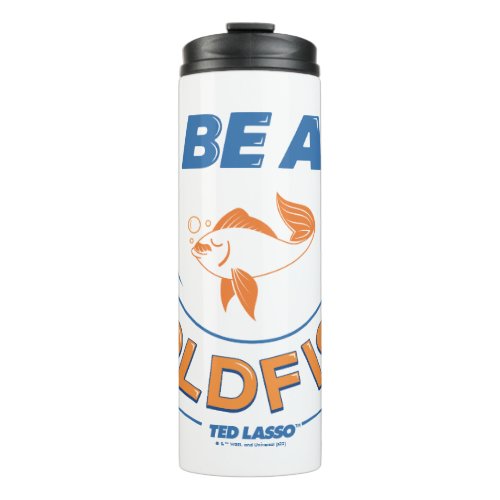 Ted Lasso  Be A Goldfish Thermal Tumbler