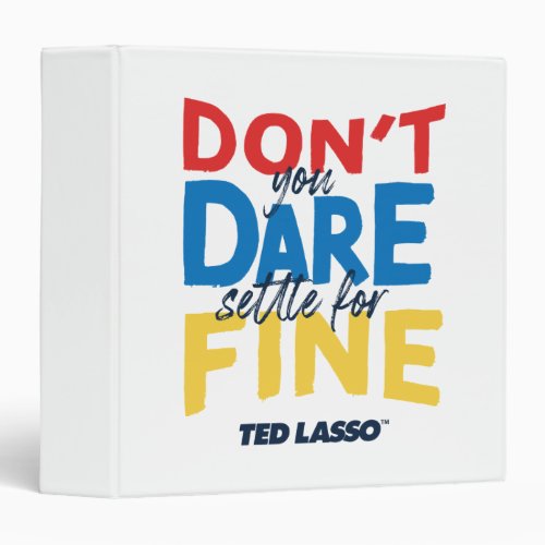Ted Lasso  Dont You Dare Settle For Fine 3 Ring Binder