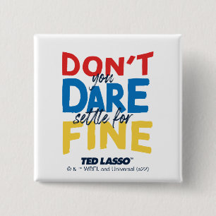 Ted Lasso   Don't You Dare Settle For Fine Button