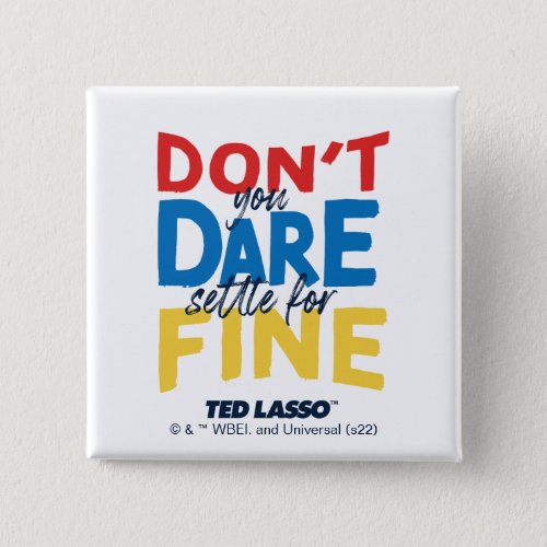 Ted Lasso  Dont You Dare Settle For Fine Button