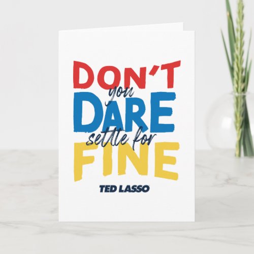 Ted Lasso  Dont You Dare Settle for Fine Card