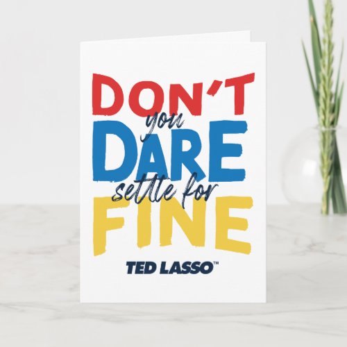 Ted Lasso  Dont You Dare Settle For Fine Card