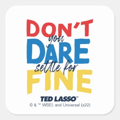 Ted Lasso  Dont You Dare Settle For Fine Square Sticker