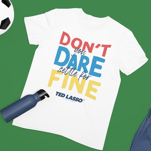 Ted Lasso  Dont You Dare Settle For Fine T_Shirt