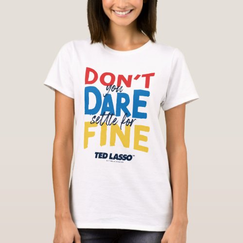 Ted Lasso  Dont You Dare Settle For Fine T_Shirt