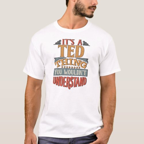 Ted Name _  Its A Ted Thing You Wouldnt Understand T_Shirt