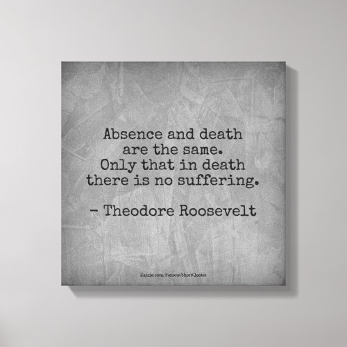 Teddy Roosevelt Quote _ Absence  Death Canvas Print