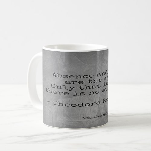 Teddy Roosevelt Quote _ Absence  Death Coffee Mug
