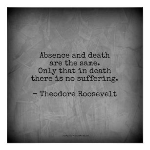 Teddy Roosevelt Quote - Absence & Death Poster