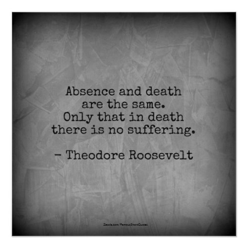 Teddy Roosevelt Quote _ Absence  Death Poster