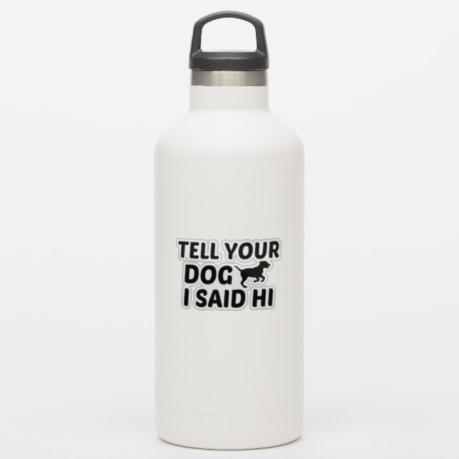 TELL DOG I SAID HI STICKER (Waterbottle)