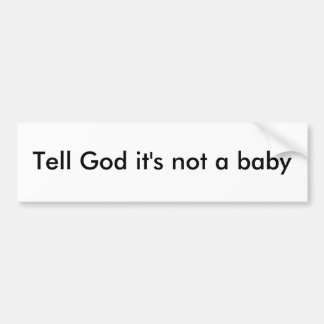 Tell God it's not a baby Bumper Sticker