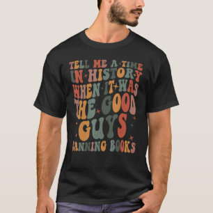 Tell Me A Time In History When It Was Good Guys Ba T-Shirt