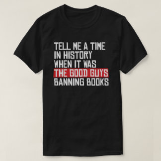 Tell me a time when it was good guys banning books T-Shirt