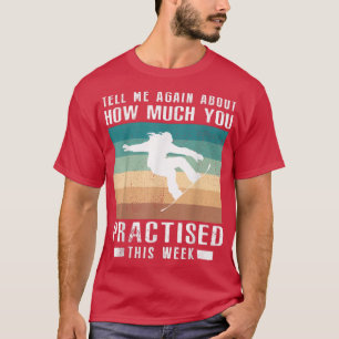 Tell me again about how much you practised snowboa T-Shirt