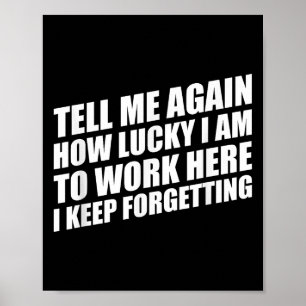 Tell Me Again How Lucky I Am To Work Here I Keep F Poster
