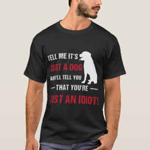 Tell Me It's Just A Dog And I'll Tell You That You T-Shirt