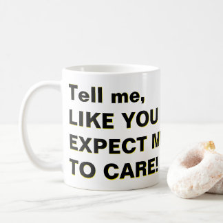 Tell me, LIKE YOU EXPECT ME TO CARE! Coffee Mug