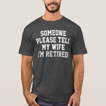 Tell My Wife I'm Retired Humor T-shirt by funnytext at Zazzle