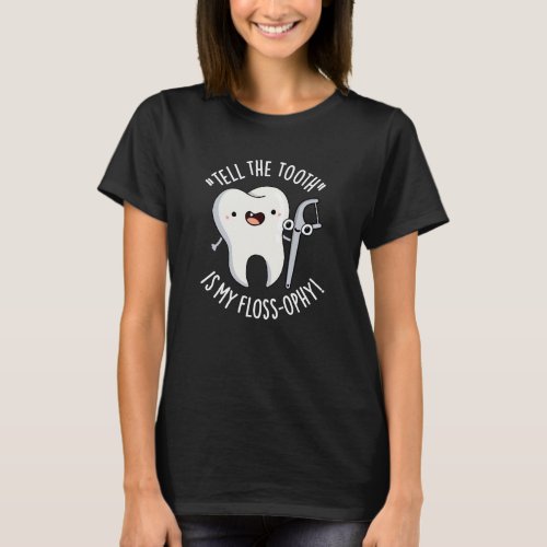 Tell The Tooth Is My Floss_ophy Dental Pun Dark BG T_Shirt