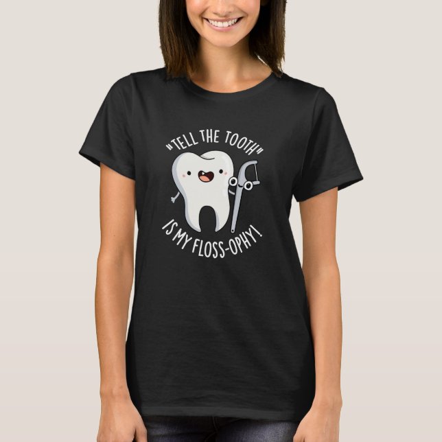 Tell The Tooth Is My Floss-ophy Dental Pun Dark BG T-Shirt (Front)
