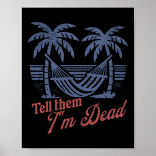 Tell Them Im Dead Overworked I Need Vacation Poster