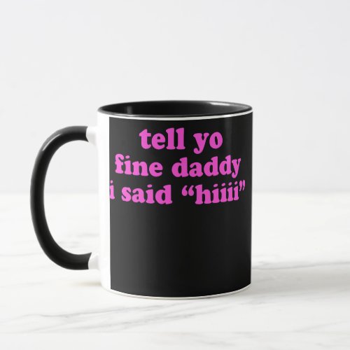 Tell Yo Fine Daddy I Said hiiii Apparel  Mug