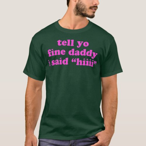 Tell Yo Fine Daddy I Said hiiii Apparel  T_Shirt