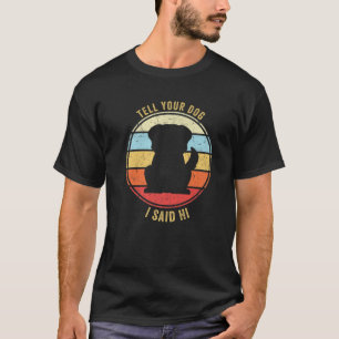 Tell You Dog I Said Hi Funny Dog Design Dog Mom Do T-Shirt