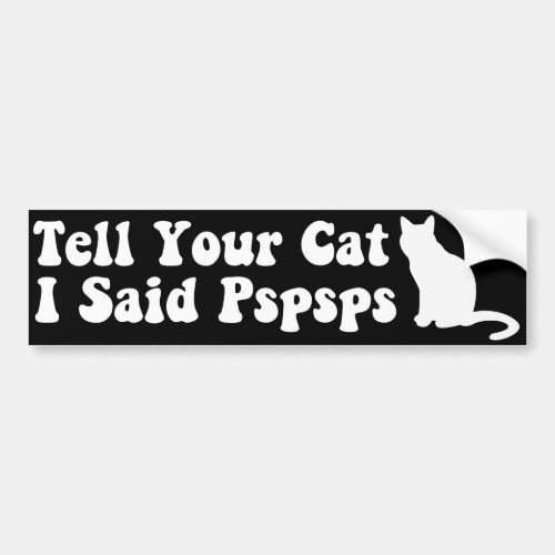 Tell Your Cat I Said Pspsps Bumper Sticker