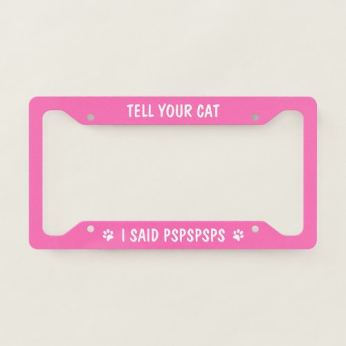 Tell Your Cat I Said Pspsps Funny and Cute Pink License Plate Frame