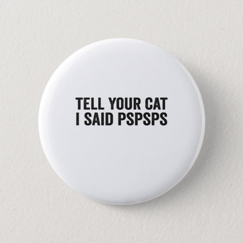 Tell Your Cat I Said Pspsps Funny Cat Lovers Gift Button