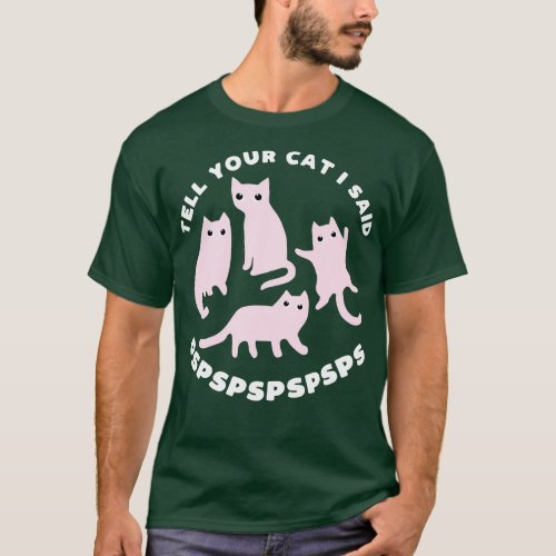 Tell your cat I said pspsps funny cat slogan T_Shirt