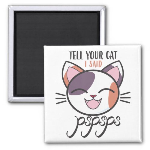 Tell your cat I said pspsps Magnet