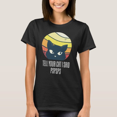 Tell Your Cat I Said Pspsps T_Shirt