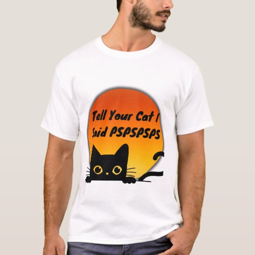 Tell Your Cat I Said PSPSPSPS T_Shirt