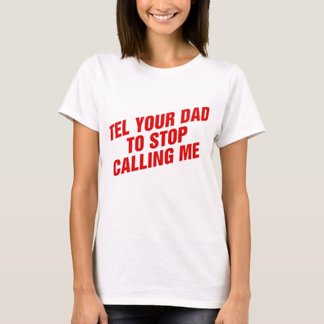 Tell Your Dad to Stop Calling Me T-Shirt (Front)